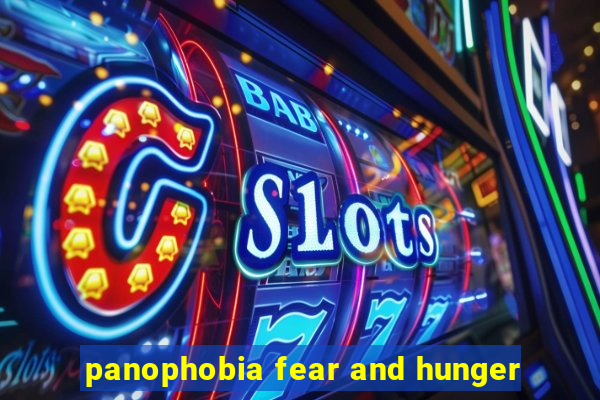 panophobia fear and hunger